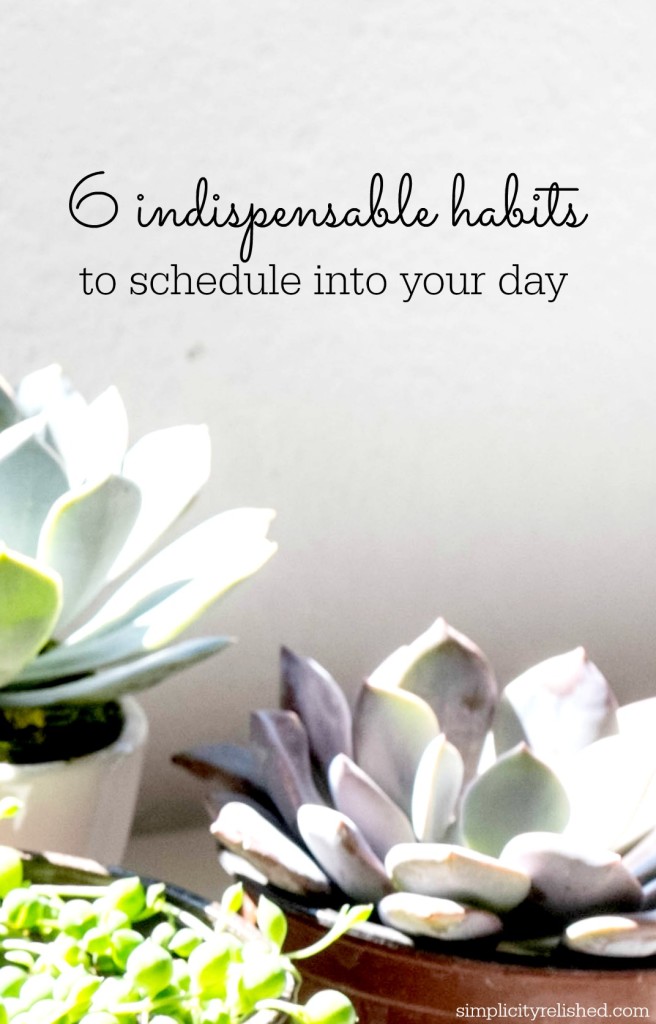 6 Indispensable Habits To Schedule Into Your Day