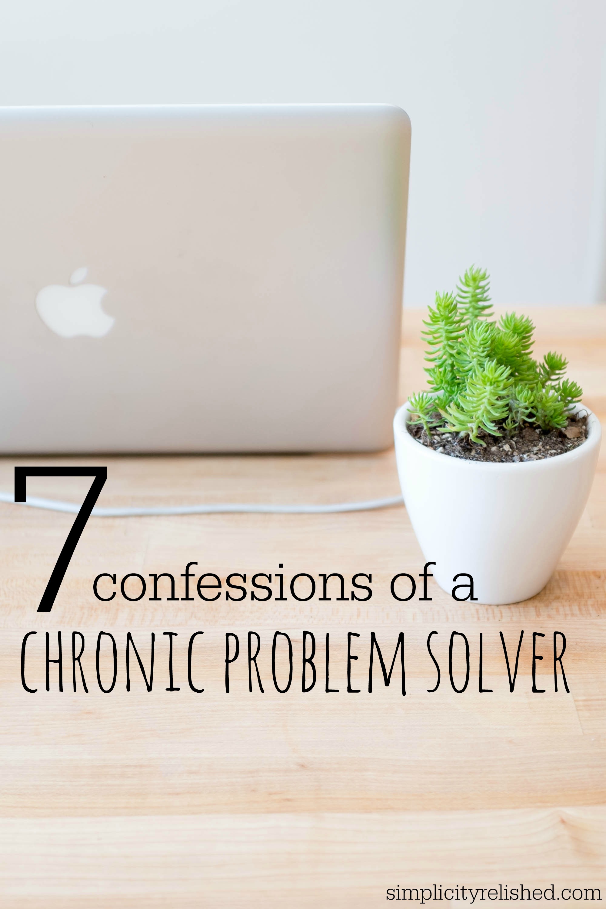 7 confessions of a chronic problem solver- why life is not just about solving problems