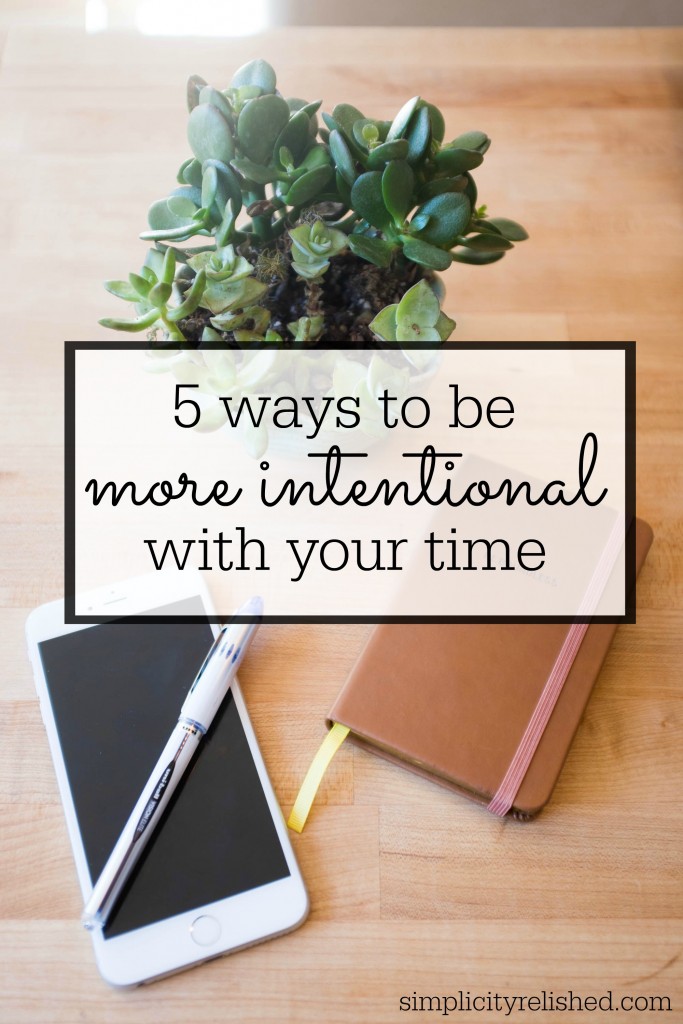 5 Ways to be More Intentional with Your Time- how to make sure each day is meaningful and productive